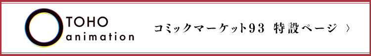 TOHO animation コミックマーケット93 特設ページ