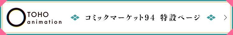 TOHO animation コミックマーケット94 特設ページ