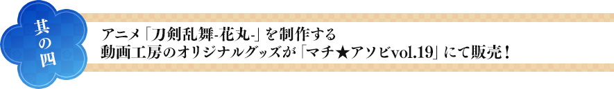 【其の四】アニメ「刀剣乱舞-花丸-」を制作する動画工房のオリジナルグッズが「マチ★アソビvol.19」にて販売！